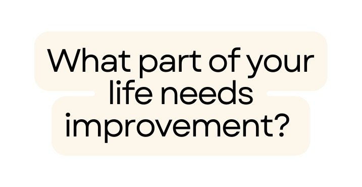 What part of your life needs improvement