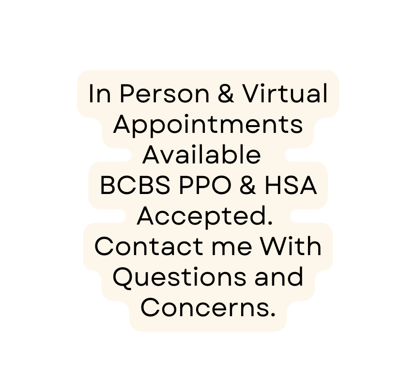 In Person Virtual Appointments Available BCBS PPO HSA Accepted Contact me With Questions and Concerns