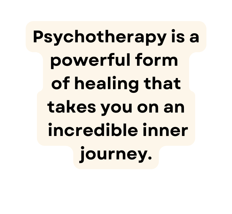 Psychotherapy is a powerful form of healing that takes you on an incredible inner journey